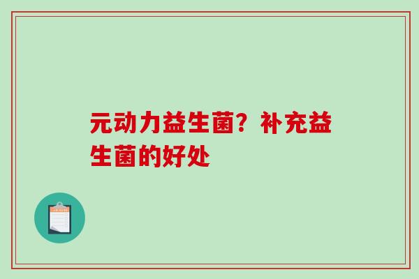 元动力益生菌？补充益生菌的好处