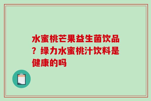 水蜜桃芒果益生菌饮品？绿力水蜜桃汁饮料是健康的吗