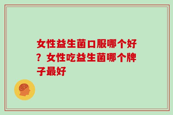 女性益生菌口服哪个好?女性吃益生菌哪个牌子好 女性益生菌口服哪个好?女性吃益生菌哪个牌子好