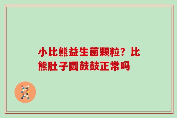 小比熊益生菌颗粒？比熊肚子圆鼓鼓正常吗