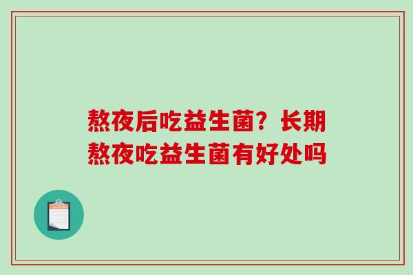 熬夜后吃益生菌？长期熬夜吃益生菌有好处吗