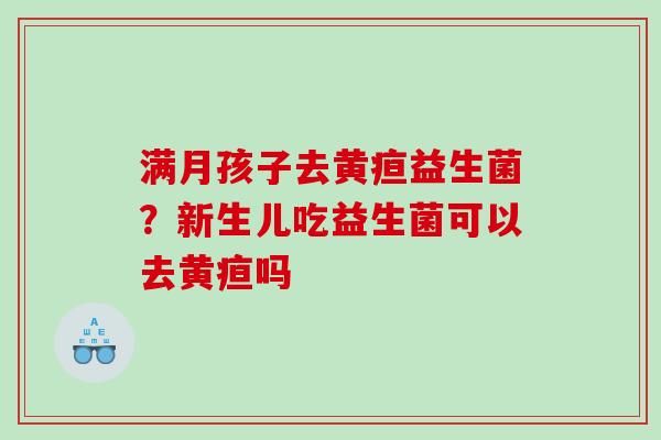 满月孩子去黄疸益生菌？新生儿吃益生菌可以去黄疸吗