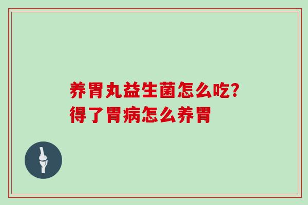 养胃丸益生菌怎么吃？得了胃病怎么养胃