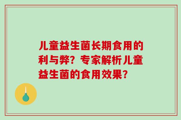 儿童益生菌长期食用的利与弊？专家解析儿童益生菌的食用效果？