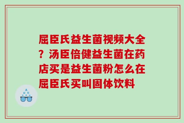屈臣氏益生菌视频大全？汤臣倍健益生菌在药店买是益生菌粉怎么在屈臣氏买叫固体饮料