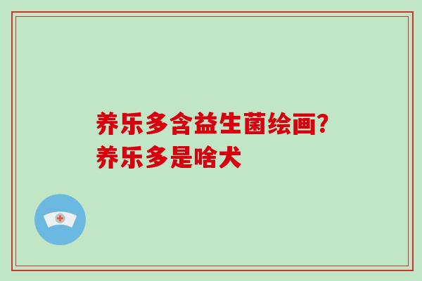 养乐多含益生菌绘画？养乐多是啥犬