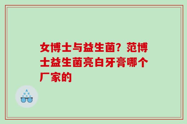 女博士与益生菌？范博士益生菌亮白牙膏哪个厂家的