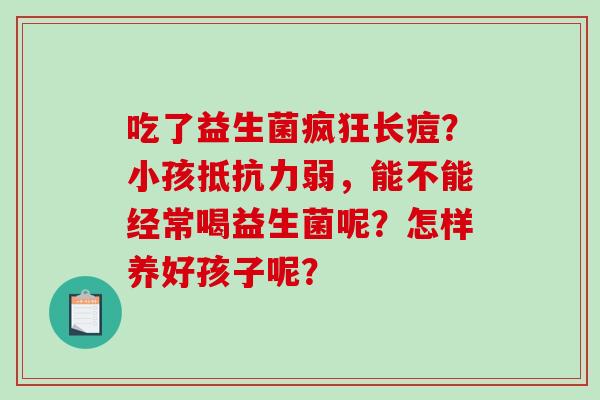 吃了益生菌疯狂长痘？小孩弱，能不能经常喝益生菌呢？怎样养好孩子呢？