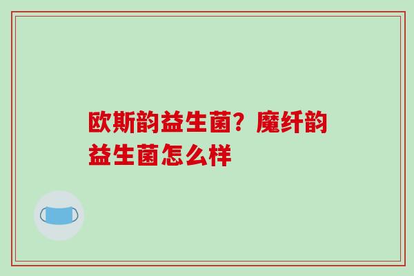 欧斯韵益生菌？魔纤韵益生菌怎么样