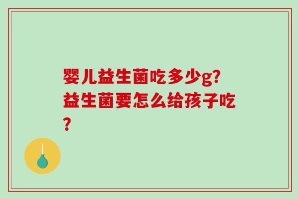 婴儿益生菌吃多少g？益生菌要怎么给孩子吃？