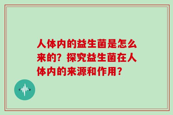 人体内的益生菌是怎么来的？探究益生菌在人体内的来源和作用？