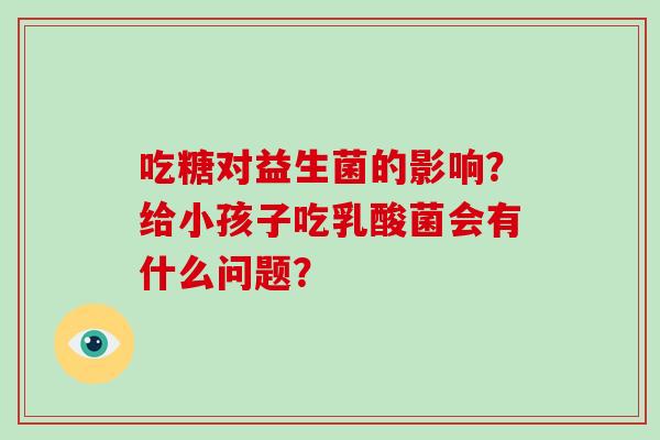吃糖对益生菌的影响？给小孩子吃乳酸菌会有什么问题？