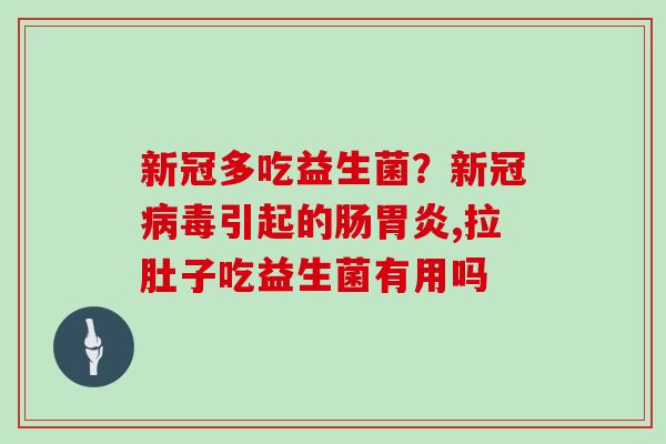 新冠多吃益生菌？新冠病毒引起的肠胃炎,拉肚子吃益生菌有用吗