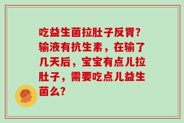 吃益生菌拉肚子反胃？输液有抗生素，在输了几天后，宝宝有点儿拉肚子，需要吃点儿益生菌么？