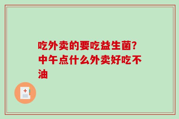 吃外卖的要吃益生菌？中午点什么外卖好吃不油