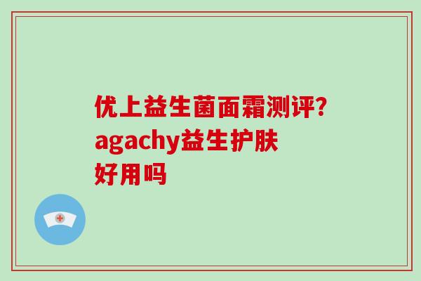 优上益生菌面霜测评？agachy益生护肤好用吗