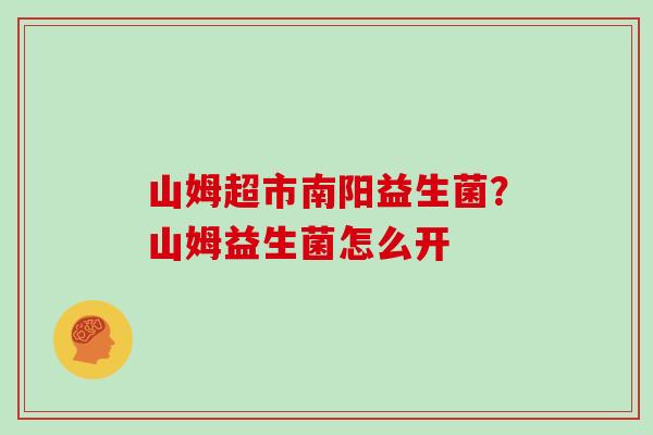 山姆超市南阳益生菌？山姆益生菌怎么开