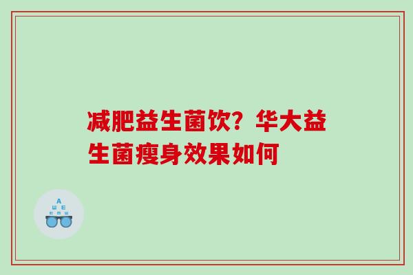 减肥益生菌饮？华大益生菌瘦身效果如何