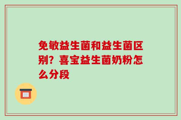 免敏益生菌和益生菌区别？喜宝益生菌奶粉怎么分段