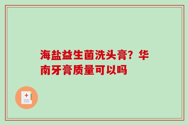 海盐益生菌洗头膏？华南牙膏质量可以吗
