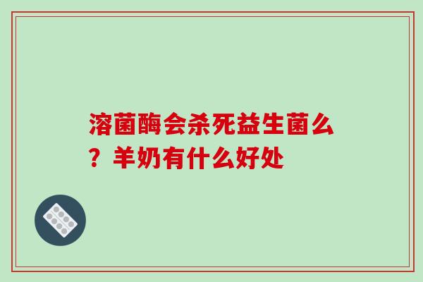 溶菌酶会杀死益生菌么?羊奶有什么好处 溶菌酶会杀死益生菌么?羊奶有什么好处