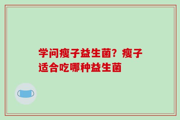 学问瘦子益生菌？瘦子适合吃哪种益生菌