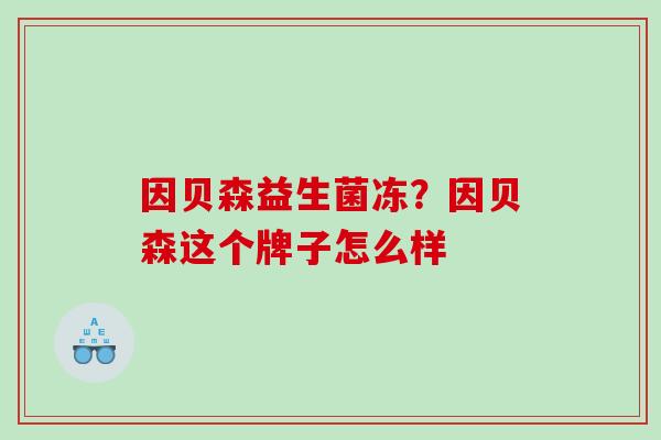 因贝森益生菌冻？因贝森这个牌子怎么样