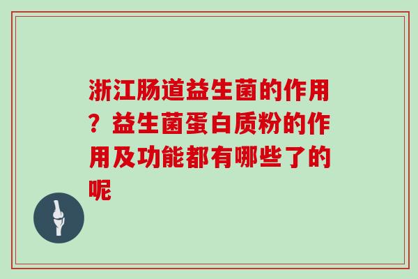 浙江肠道益生菌的作用？益生菌蛋白质粉的作用及功能都有哪些了的呢