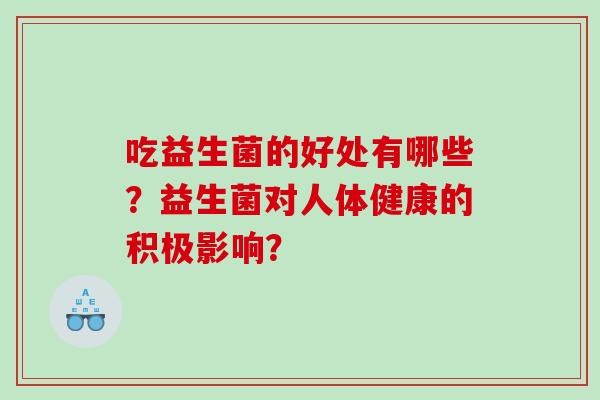 吃益生菌的好处有哪些？益生菌对人体健康的积极影响？