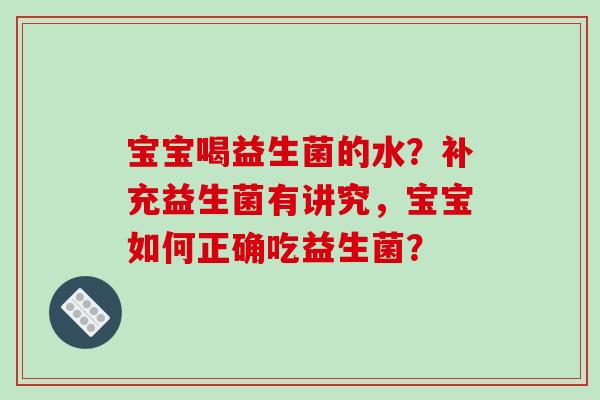 宝宝喝益生菌的水？补充益生菌有讲究，宝宝如何正确吃益生菌？