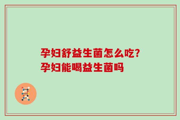 孕妇舒益生菌怎么吃？孕妇能喝益生菌吗