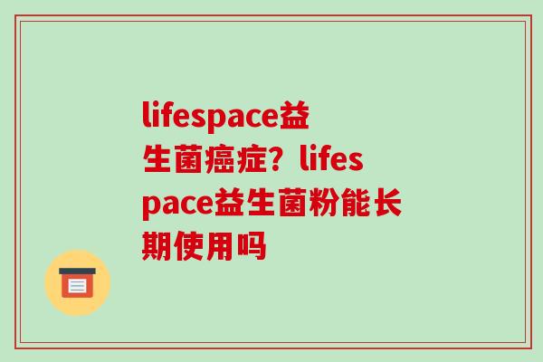 lifespace益生菌症？lifespace益生菌粉能长期使用吗
