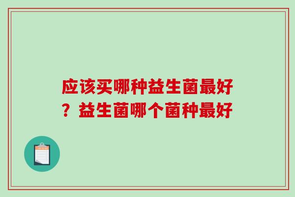 应该买哪种益生菌好？益生菌哪个菌种好