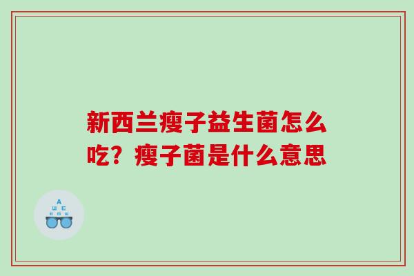 新西兰瘦子益生菌怎么吃？瘦子菌是什么意思