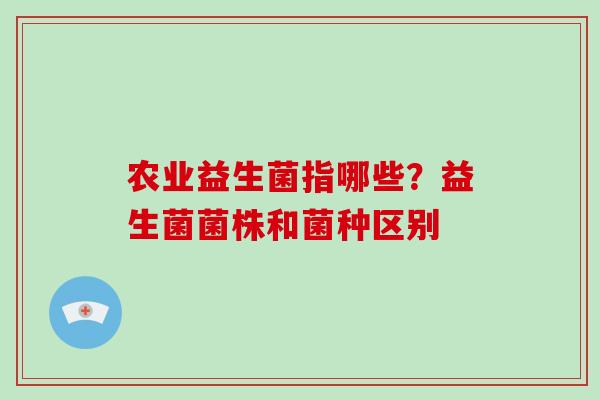 农业益生菌指哪些？益生菌菌株和菌种区别