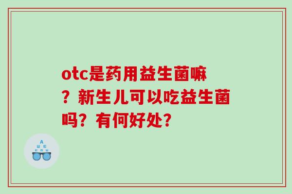 otc是药用益生菌嘛？新生儿可以吃益生菌吗？有何好处？