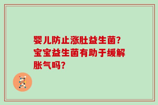 婴儿防止涨肚益生菌？宝宝益生菌有助于缓解胀气吗？