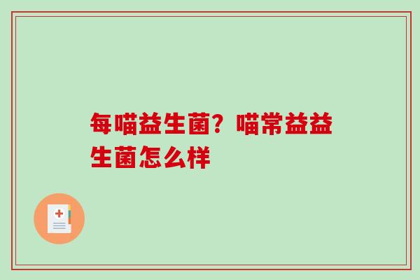 每喵益生菌？喵常益益生菌怎么样