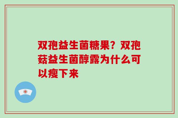 双孢益生菌糖果？双孢菇益生菌醇露为什么可以瘦下来