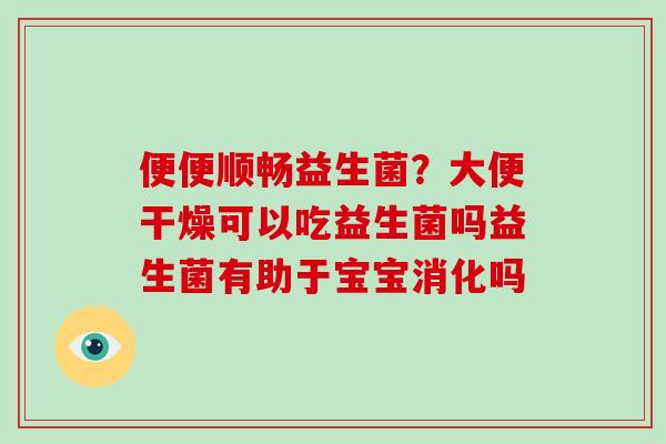 便便顺畅益生菌？大便干燥可以吃益生菌吗益生菌有助于宝宝消化吗