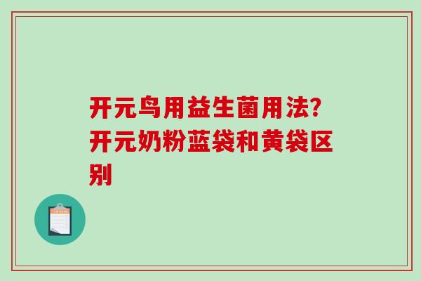 开元鸟用益生菌用法？开元奶粉蓝袋和黄袋区别