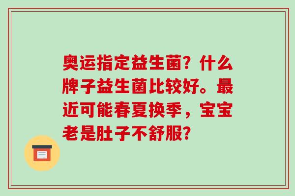 奥运指定益生菌？什么牌子益生菌比较好。近可能春夏换季，宝宝老是肚子不舒服？