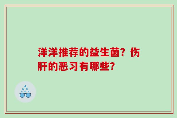 洋洋推荐的益生菌？伤的恶习有哪些？