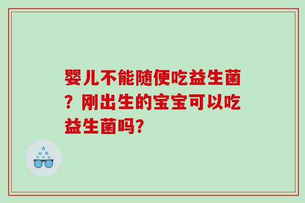 婴儿不能随便吃益生菌？刚出生的宝宝可以吃益生菌吗？