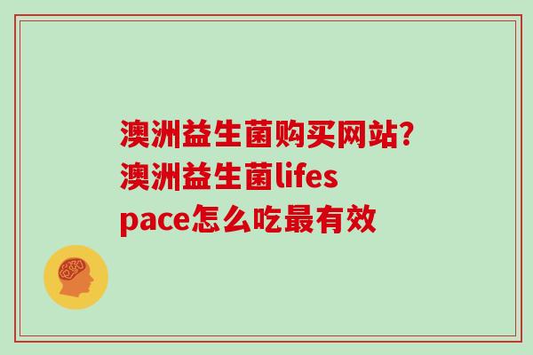 澳洲益生菌购买网站？澳洲益生菌lifespace怎么吃最有效