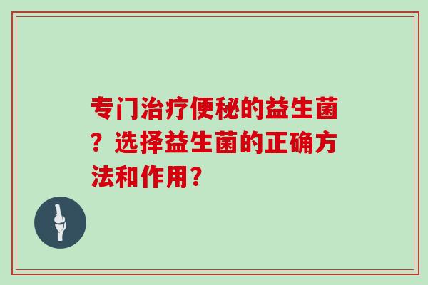 专门的益生菌?选择益生菌的正确方法和作用? 专门的益生菌?选择益生菌的正确方法和作用?