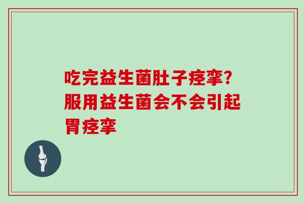 吃完益生菌肚子痉挛？服用益生菌会不会引起胃痉挛