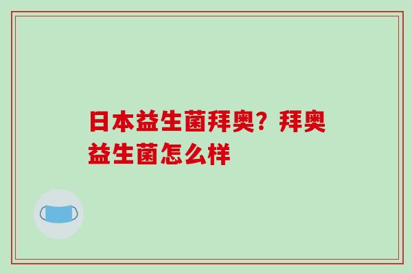 日本益生菌拜奥?拜奥益生菌怎么样 日本益生菌拜奥?拜奥益生菌怎么样