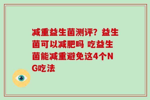 减重益生菌测评?益生菌可以吗 吃益生菌能减重避免这4个NG吃法 减重益生菌测评?益生菌可以吗 吃益生菌能减重避免这4个NG吃法