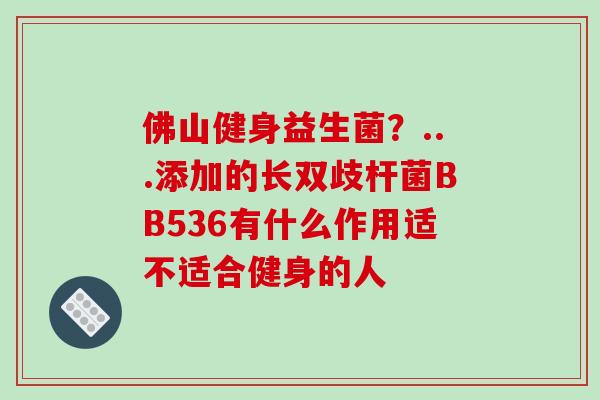 佛山健身益生菌？...添加的长双歧杆菌BB536有什么作用适不适合健身的人